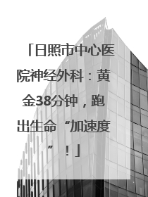 日照市中心医院神经外科：黄金38分钟，跑出生命“加速度”！