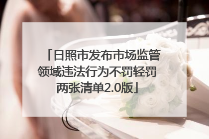 日照市发布市场监管领域违法行为不罚轻罚两张清单2.0版