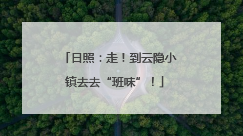 日照：走！到云隐小镇去去“班味”！