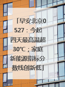 早安北京0527：今起四天最高温超30℃；家庭新能源指标分数线创新低