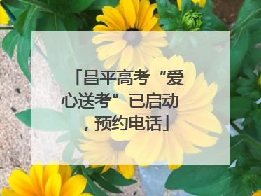 昌平高考“爱心送考”已启动，预约电话