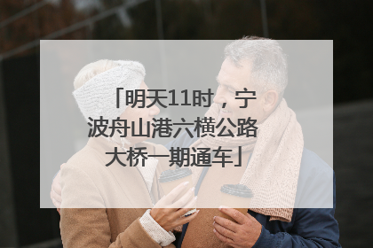 明天11时，宁波舟山港六横公路大桥一期通车