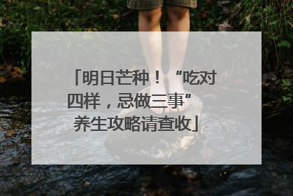 明日芒种！“吃对四样，忌做三事” 养生攻略请查收