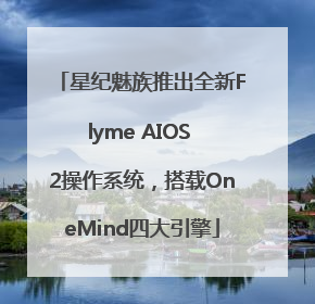 星纪魅族推出全新Flyme AIOS 2操作系统，搭载OneMind四大引擎