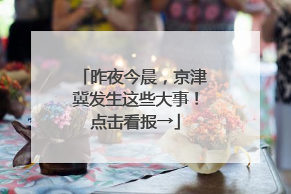 昨夜今晨，京津冀发生这些大事！点击看报→