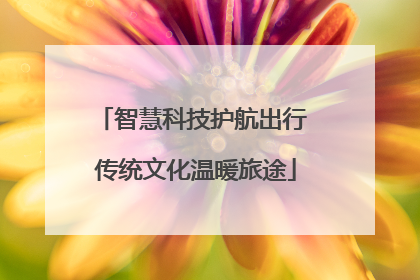 智慧科技护航出行 传统文化温暖旅途