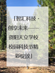 智汇科技・创享未来——资阳天立学校校园科技节精彩绽放