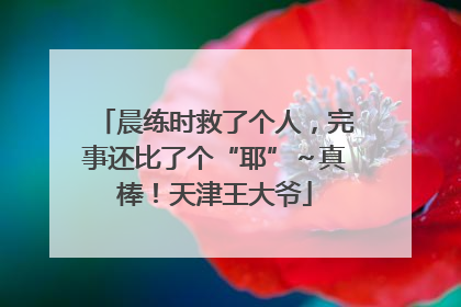 晨练时救了个人，完事还比了个“耶”～真棒！天津王大爷