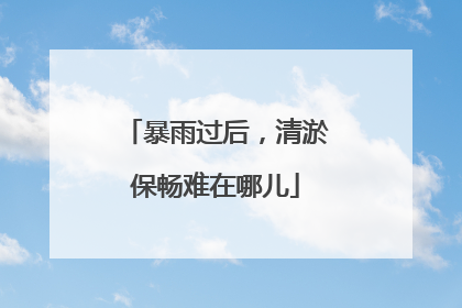 暴雨过后，清淤保畅难在哪儿