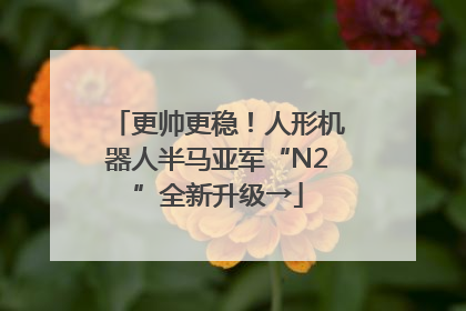 更帅更稳！人形机器人半马亚军“N2”全新升级→