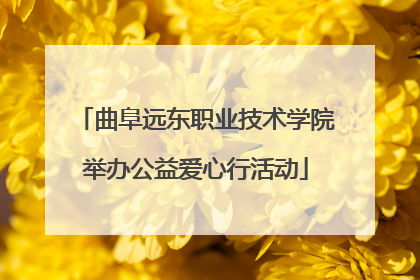 曲阜远东职业技术学院举办公益爱心行活动