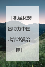 机械化装备助力中国北部沙漠治理