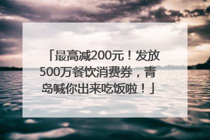 最高减200元！发放500万餐饮消费券，青岛喊你出来吃饭啦！