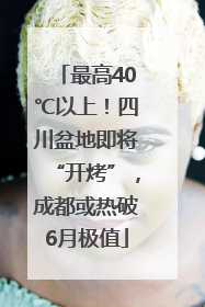最高40℃以上！四川盆地即将“开烤”，成都或热破6月极值