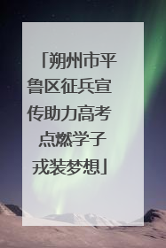 朔州市平鲁区征兵宣传助力高考 点燃学子戎装梦想