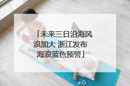 未来三日沿海风浪加大 浙江发布海浪蓝色预警