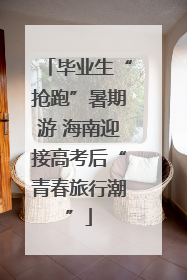 毕业生“抢跑”暑期游 海南迎接高考后“青春旅行潮”