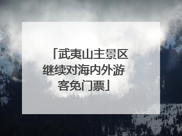 武夷山主景区继续对海内外游客免门票