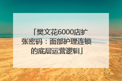 樊文花6000店扩张密码：面部护理连锁的底层运营逻辑
