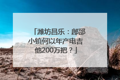 潍坊昌乐：鄌郚小镇何以年产电吉他200万把？