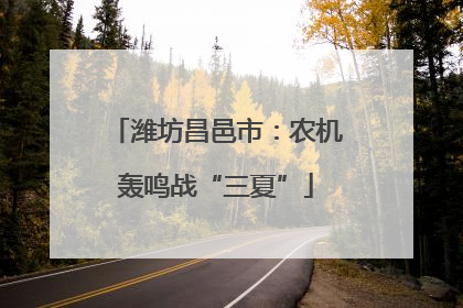 潍坊昌邑市：农机轰鸣战“三夏”