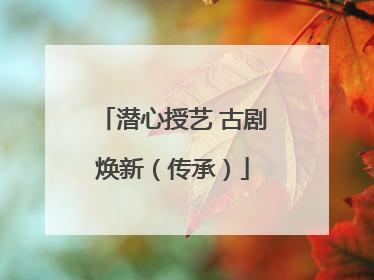 潜心授艺 古剧焕新（传承）