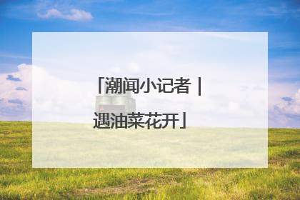 潮闻小记者｜遇油菜花开