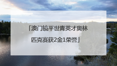 澳门镜平世青英才奥林匹克赛获2金1荣誉