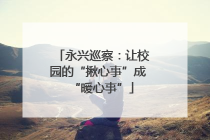 永兴巡察：让校园的“揪心事”成“暖心事”