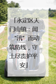 永定区天门山镇：闻“汛”而动筑防线，守土尽责护平安