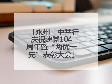 永州一中举行庆祝建党104周年暨“两优一先”表彰大会