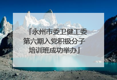 永州市委卫健工委第六期入党积极分子培训班成功举办