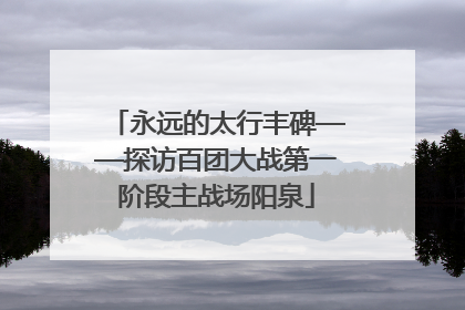 永远的太行丰碑——探访百团大战第一阶段主战场阳泉