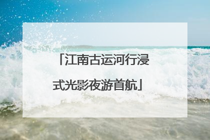 江南古运河行浸式光影夜游首航