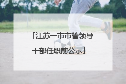 江苏一市市管领导干部任职前公示