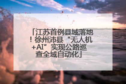 江苏首例县域落地！徐州沛县“无人机+AI”实现公路巡查全域自动化