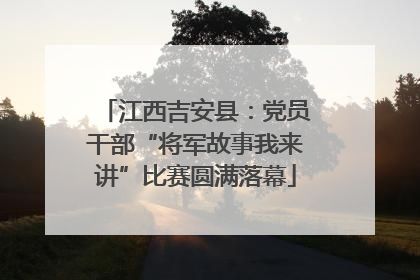 江西吉安县：党员干部“将军故事我来讲”比赛圆满落幕