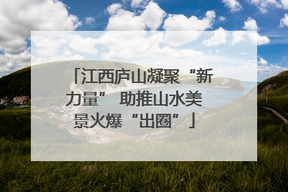 江西庐山凝聚“新力量” 助推山水美景火爆“出圈”