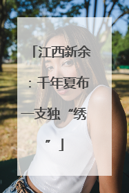 江西新余：千年夏布一支独“绣”