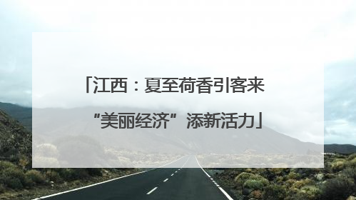 江西：夏至荷香引客来 “美丽经济”添新活力