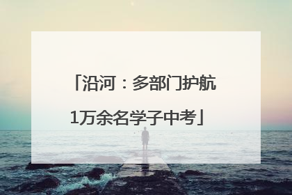 沿河：多部门护航1万余名学子中考