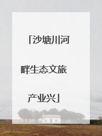 沙塘川河畔生态文旅产业兴