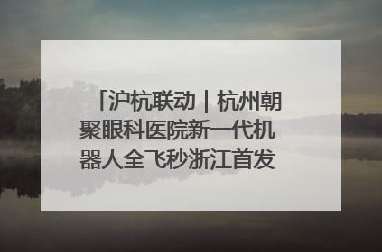 沪杭联动｜杭州朝聚眼科医院新一代机器人全飞秒浙江首发庆典仪式圆满落幕