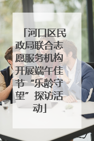 河口区民政局联合志愿服务机构开展端午佳节“乐龄守望”探访活动