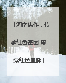 河南焦作：传承红色基因 赓续红色血脉