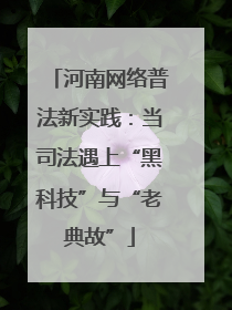 河南网络普法新实践：当司法遇上“黑科技”与“老典故”