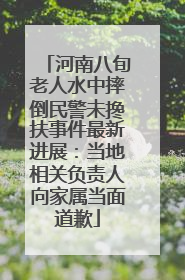 河南八旬老人水中摔倒民警未搀扶事件最新进展：当地相关负责人向家属当面道歉