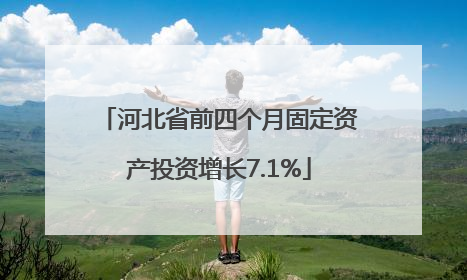 河北省前四个月固定资产投资增长7.1%