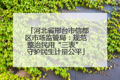 河北省邢台市信都区市场监管局：规范整治民用“三表” 守护民生计量公平