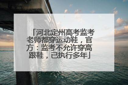 河北定州高考监考老师都穿运动鞋，官方：监考不允许穿高跟鞋，已执行多年